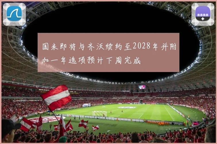国米即将与齐沃续约至2028年并附加一年选项预计下周完成