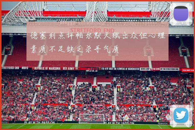 德塞利点评帕尔默天赋出众但心理素质不足缺乏杀手气质
