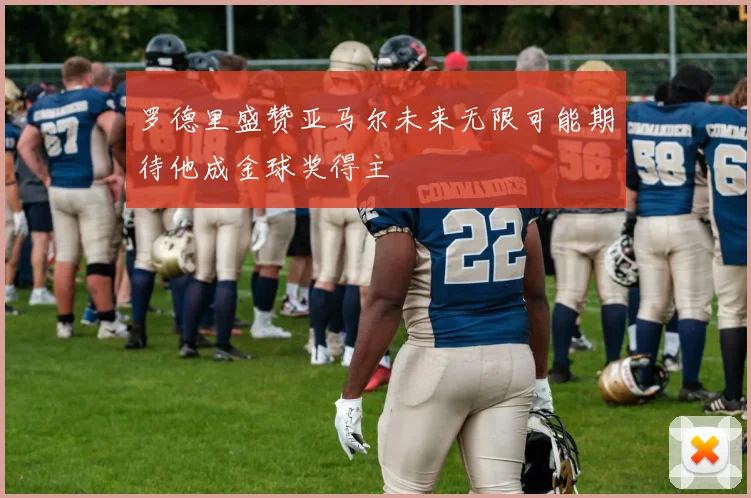 罗德里盛赞亚马尔未来无限可能期待他成金球奖得主