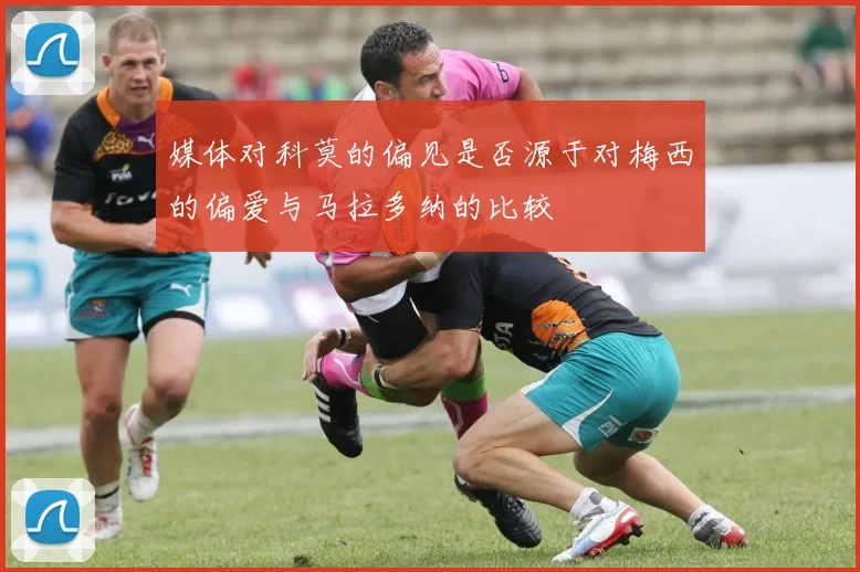 媒体对科莫的偏见是否源于对梅西的偏爱与马拉多纳的比较