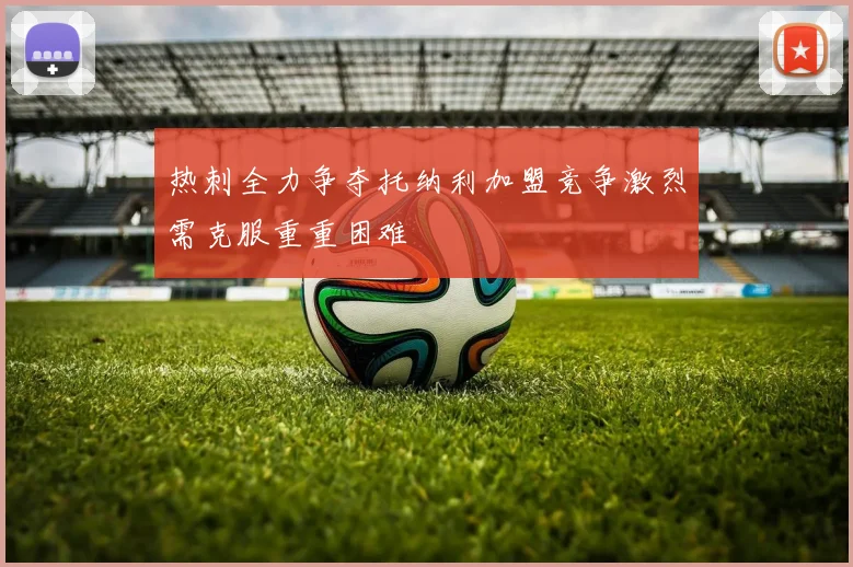 热刺全力争夺托纳利加盟竞争激烈需克服重重困难