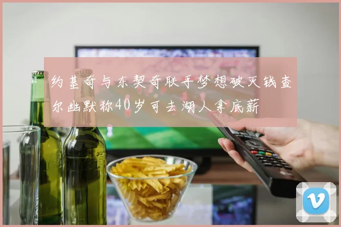 约基奇与东契奇联手梦想破灭钱查尔幽默称40岁可去湖人拿底薪