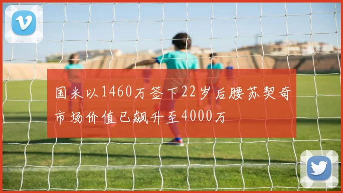 国米以1460万签下22岁后腰苏契奇市场价值已飙升至4000万