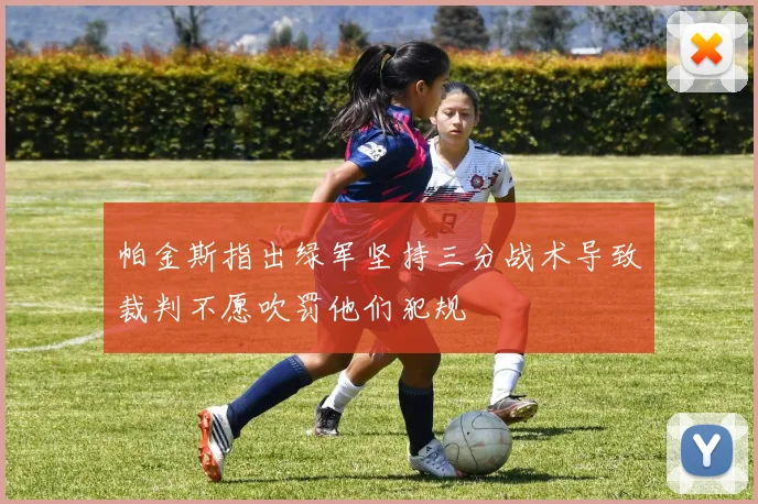帕金斯指出绿军坚持三分战术导致裁判不愿吹罚他们犯规