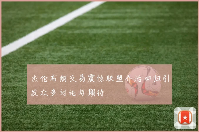 杰伦布朗交易震惊联盟乔治回归引发众多讨论与期待