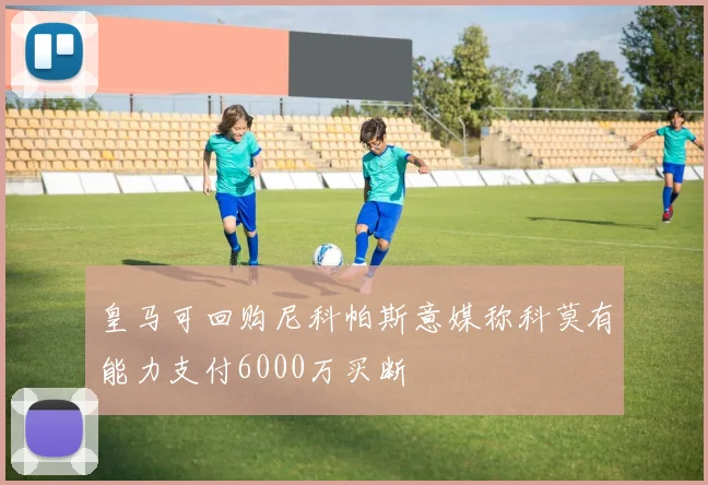 皇马可回购尼科帕斯意媒称科莫有能力支付6000万买断