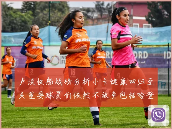 卢谈快船战绩分析小卡健康回归至关重要球员们依然不放弃包括哈登在内的努力